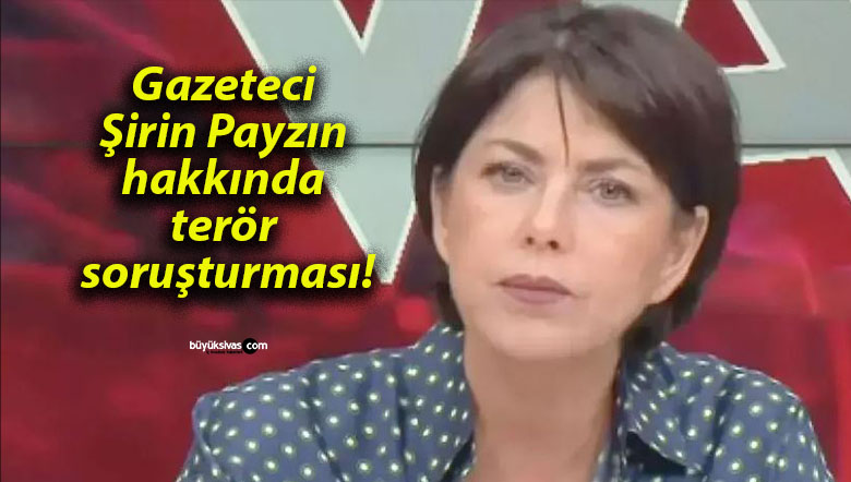 Gazeteci Şirin Payzın hakkında terör soruşturması!