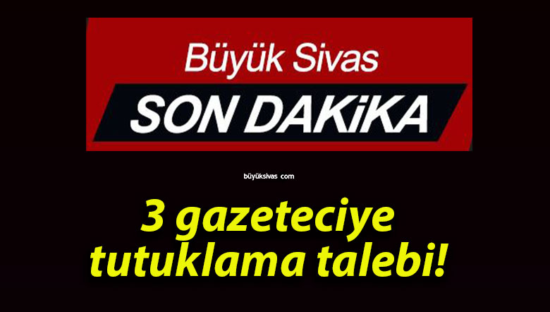 3 gazeteciye tutuklama talebi!