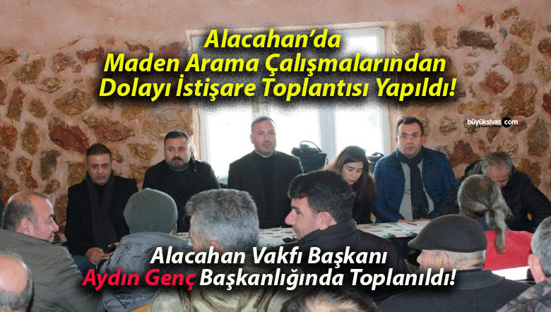Alacahan’da Maden Arama Çalışmalarından Dolayı İstişare Toplantısı Yapıldı!