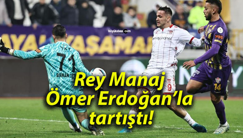 Rey Manaj  Ömer Erdoğan’la tartıştı!