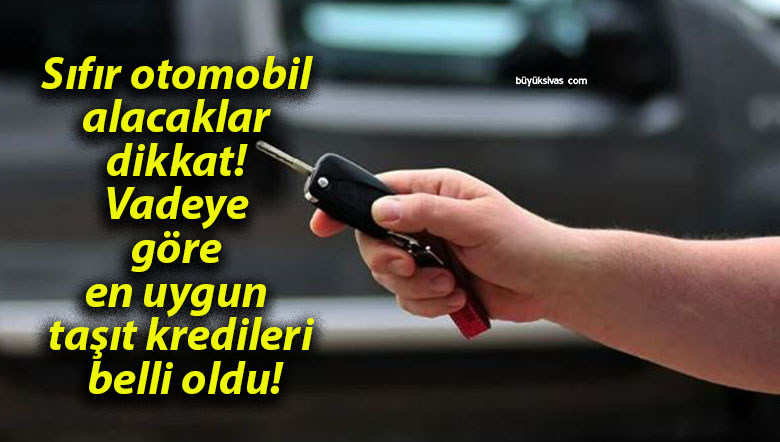Sıfır otomobil alacaklar dikkat! Vadeye göre en uygun taşıt kredileri belli oldu!