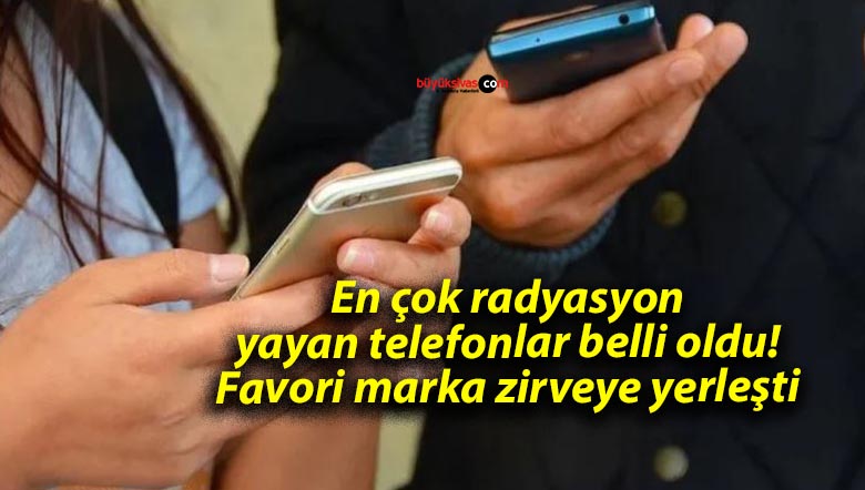 En çok radyasyon yayan telefonlar belli oldu! Favori marka zirveye yerleşti