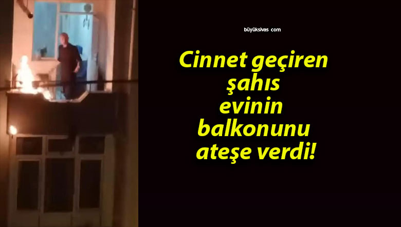 Cinnet geçiren şahıs evinin balkonunu ateşe verdi!