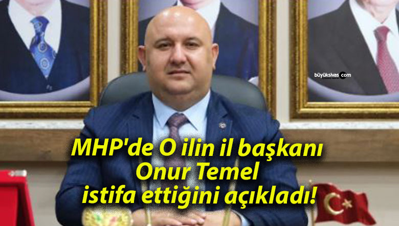MHP’de O ilin il başkanı Onur Temel istifa ettiğini açıkladı!