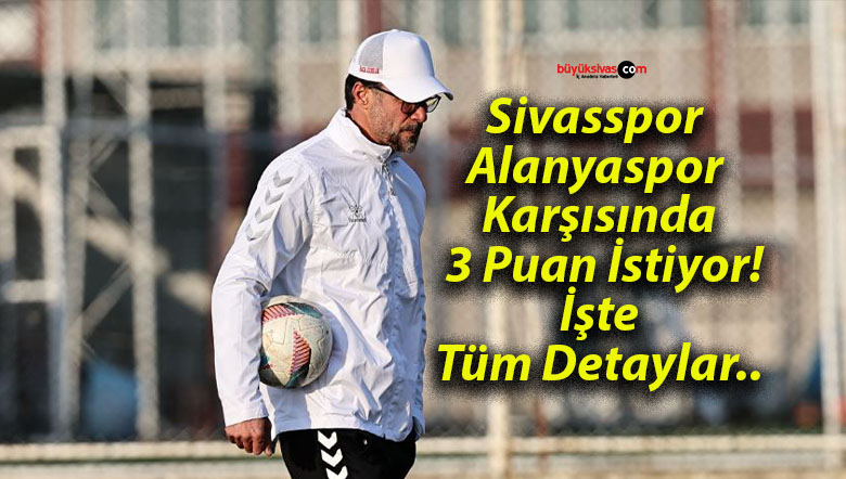 Sivasspor Alanyaspor Karşısında 3 Puan İstiyor! İşte Tüm Detaylar..