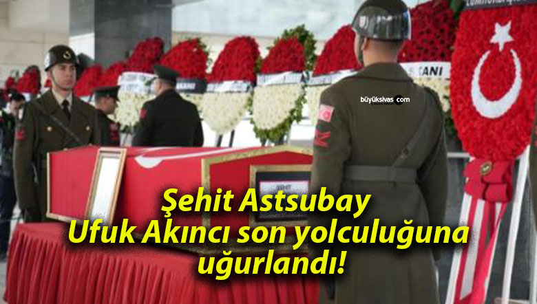 Şehit Astsubay Ufuk Akıncı son yolculuğuna uğurlandı!