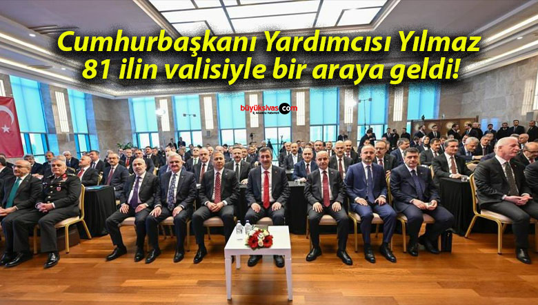Cumhurbaşkanı Yardımcısı Yılmaz 81 ilin valisiyle bir araya geldi!