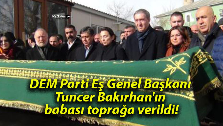 DEM Parti Eş Genel Başkanı Tuncer Bakırhan’ın babası toprağa verildi!