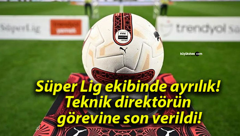 Süper Lig ekibinde ayrılık! Teknik direktörün görevine son verildi!