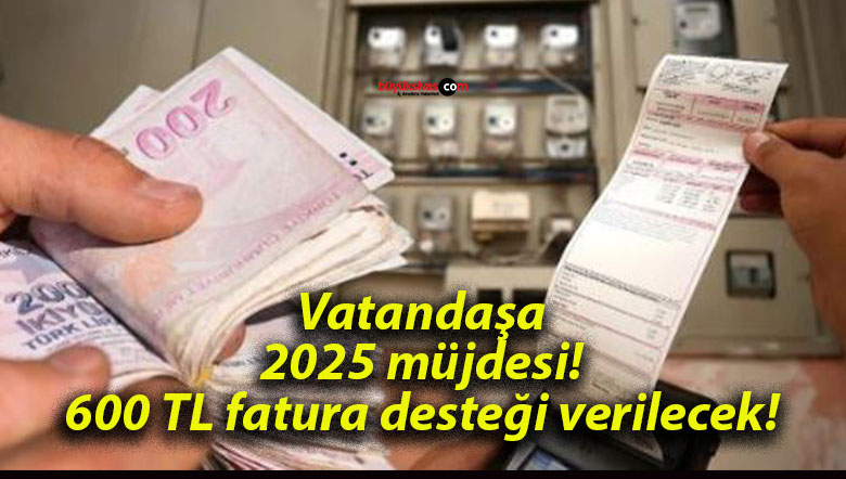 Vatandaşa 2025 müjdesi! 600 TL fatura desteği verilecek!