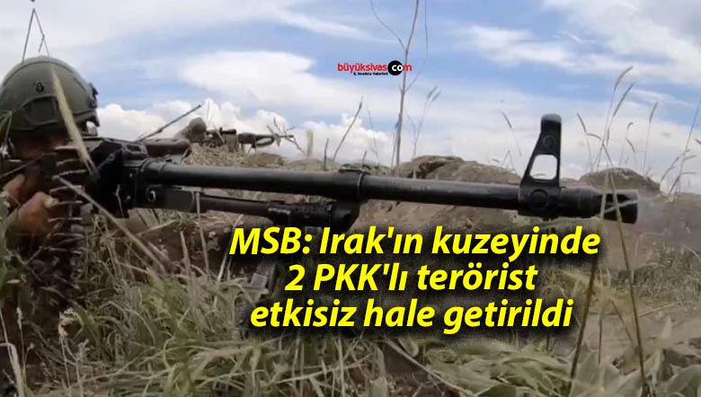  MSB: Irak’ın kuzeyinde 2 PKK’lı terörist etkisiz hale getirildi