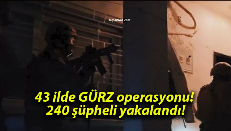 43 ilde GÜRZ operasyonu! 240 şüpheli yakalandı!