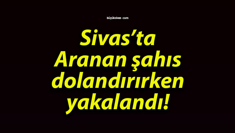 Aranan şahıs dolandırırken yakalandı!