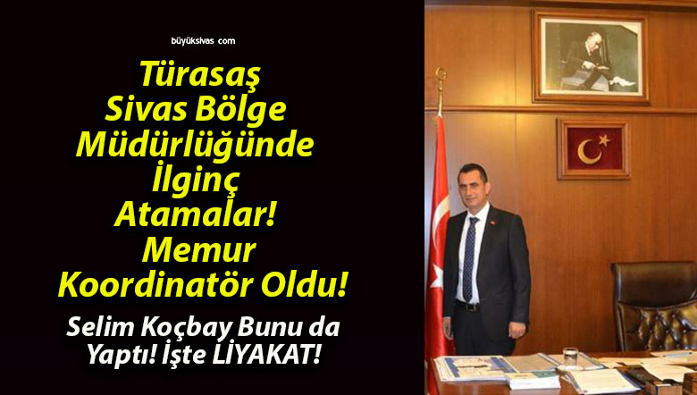 Türasaş Sivas Bölge Müdürlüğünde İlginç Atamalar! Memur Koordinatör Oldu!