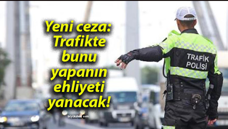 Yeni ceza: Trafikte bunu yapanın ehliyeti yanacak!
