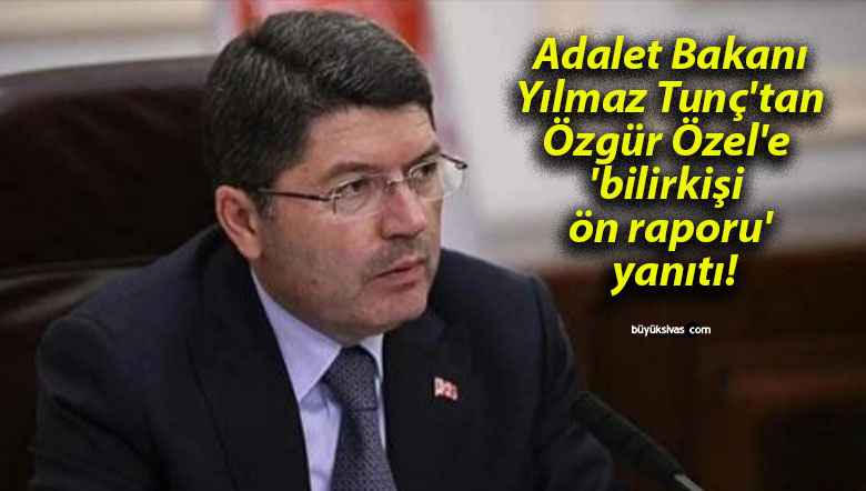 Adalet Bakanı Yılmaz Tunç’tan Özgür Özel’e ‘bilirkişi ön raporu’ yanıtı!