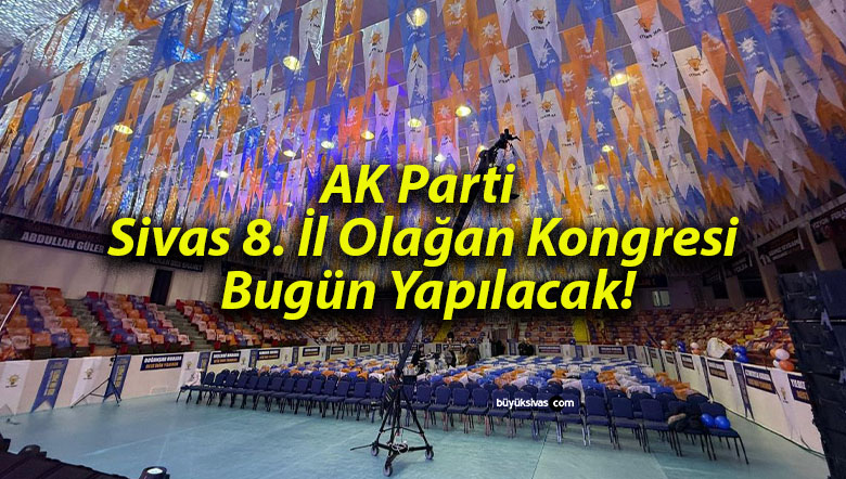 AK Parti Sivas 8. İl Olağan Kongresi Bugün Yapılacak!