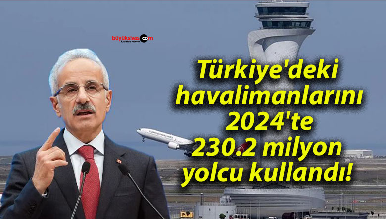 Türkiye’deki havalimanlarını 2024’te 230.2 milyon yolcu kullandı!
