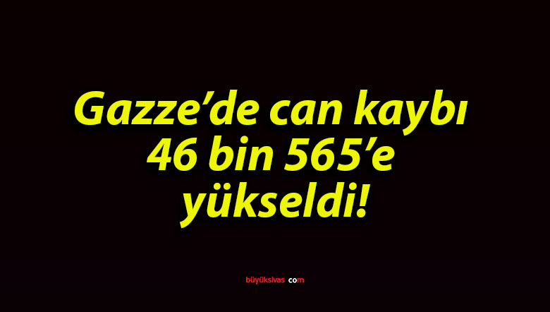 Gazze’de can kaybı 46 bin 565’e yükseldi!