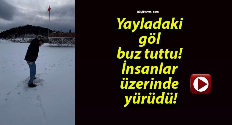 Yayladaki göl buz tuttu! İnsanlar üzerinde yürüdü!