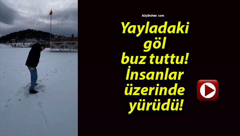 Yayladaki göl buz tuttu! İnsanlar üzerinde yürüdü!