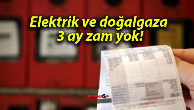 Elektrik ve doğalgaza 3 ay zam yok!