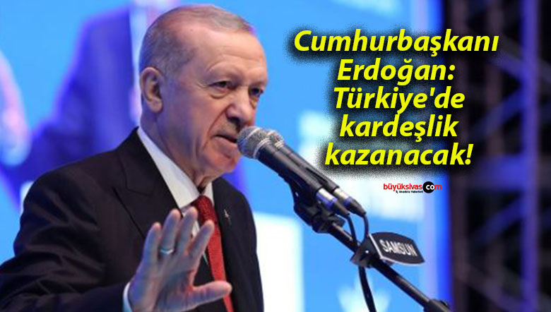 Cumhurbaşkanı Erdoğan: Türkiye’de kardeşlik kazanacak!