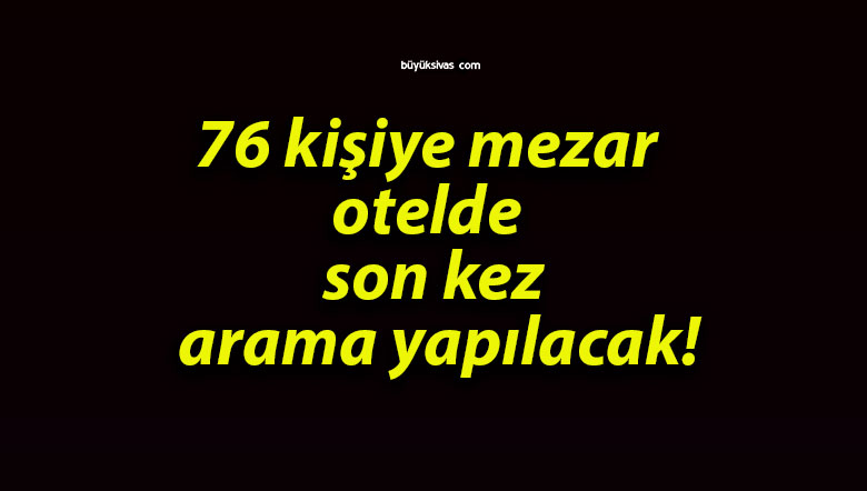 76 kişiye mezar olan otelde son kez arama yapılacak!