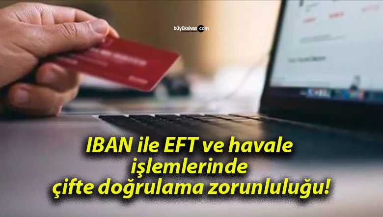 IBAN ile EFT ve havale işlemlerinde çifte doğrulama zorunluluğu!