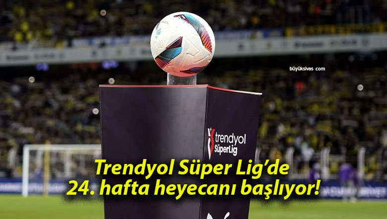 Trendyol Süper Lig’de 24. hafta heyecanı başlıyor!