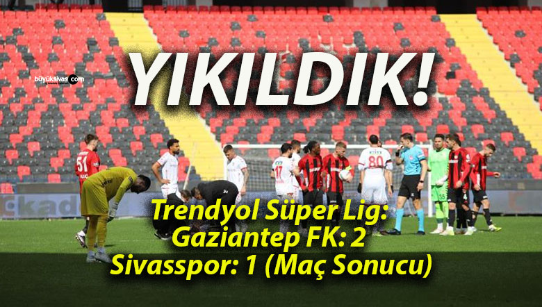 Trendyol Süper Lig: Gaziantep FK: 2 – Sivasspor: 1 (Maç Sonucu)