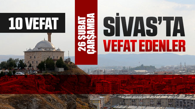 Sivas Aramızdan Ayrılanlar – Sivas’ta Ölenler – 26 Şubat 2025