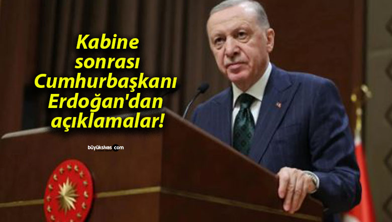 Kabine sonrası Cumhurbaşkanı Erdoğan’dan açıklamalar!