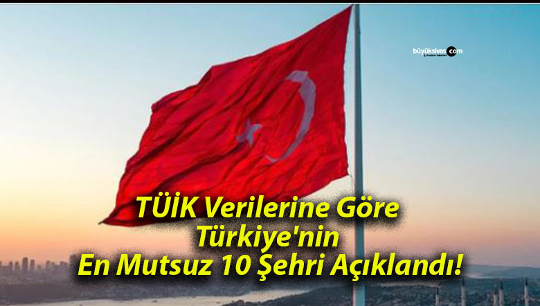 TÜİK Verilerine Göre Türkiye’nin En Mutsuz 10 Şehri Açıklandı!
