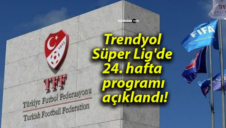 Trendyol Süper Lig’de 24. hafta programı açıklandı!