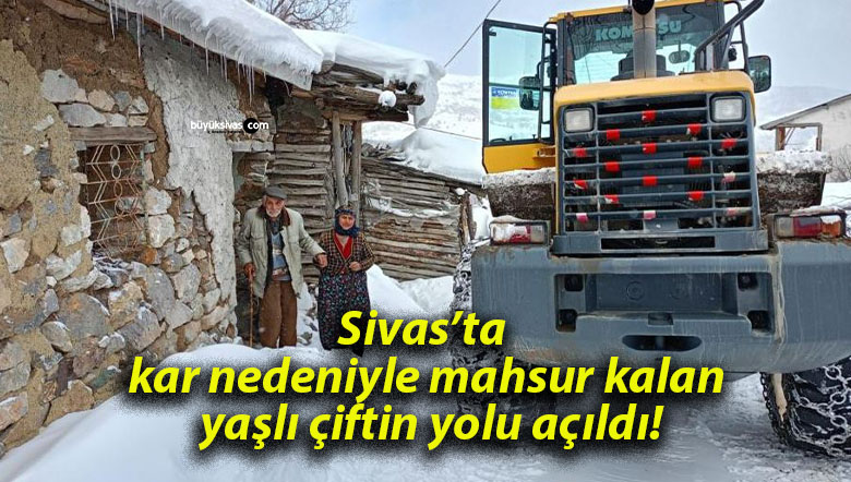 Sivas’ta kar nedeniyle mahsur kalan yaşlı çiftin yolu açıldı!
