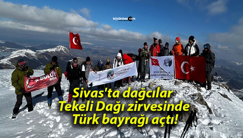 Sivas’ta dağcılar Tekeli Dağı zirvesinde Türk bayrağı açtı!