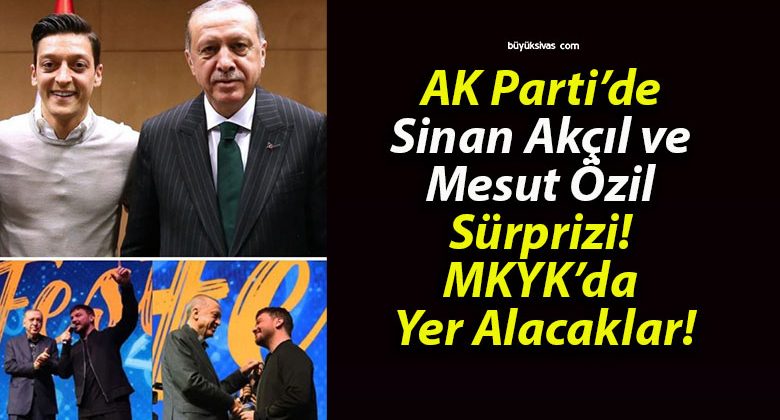 AK Parti’de Sinan Akçıl ve Mesut Özil Sürprizi! MKYK’da Yer Alacaklar!