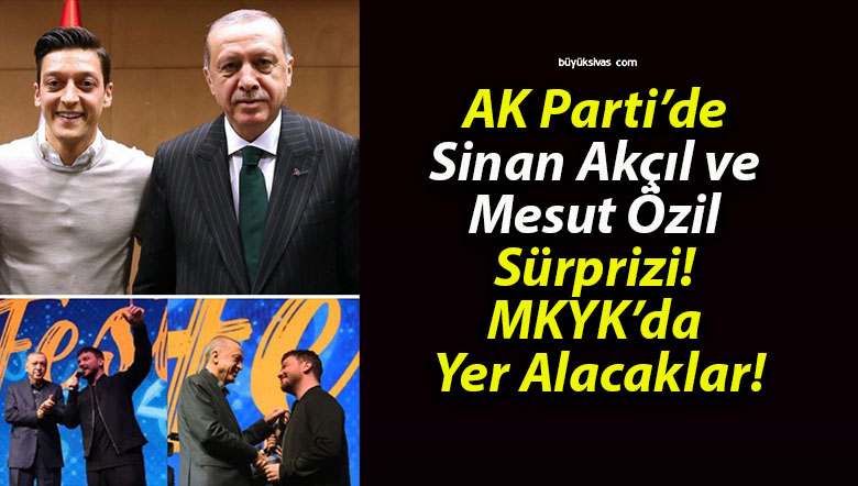 AK Parti’de Sinan Akçıl ve Mesut Özil Sürprizi! MKYK’da Yer Alacaklar!