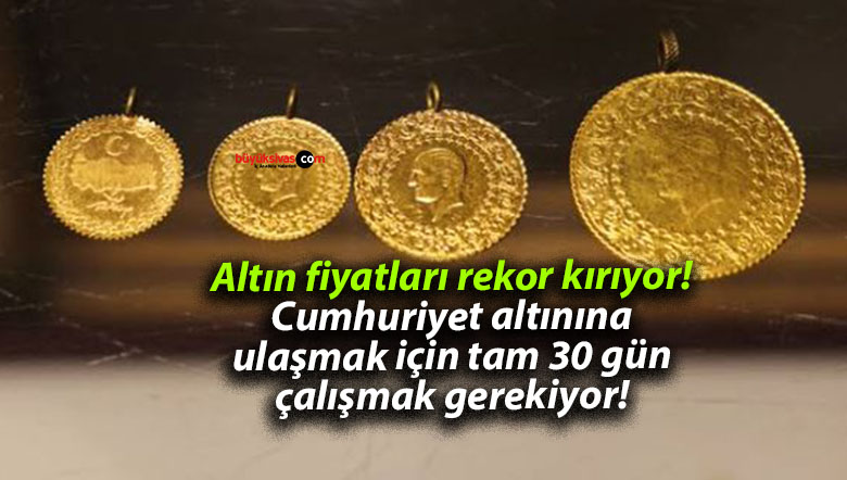 Altın fiyatları rekor kırıyor! Cumhuriyet altınına ulaşmak için tam 30 gün çalışmak gerekiyor!