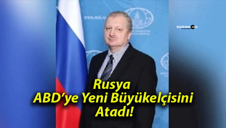 Rusya ABD’ye Yeni Büyükelçisini Atadı!