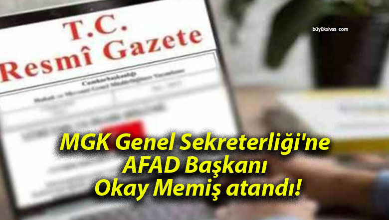 MGK Genel Sekreterliği’ne AFAD Başkanı Okay Memiş atandı!