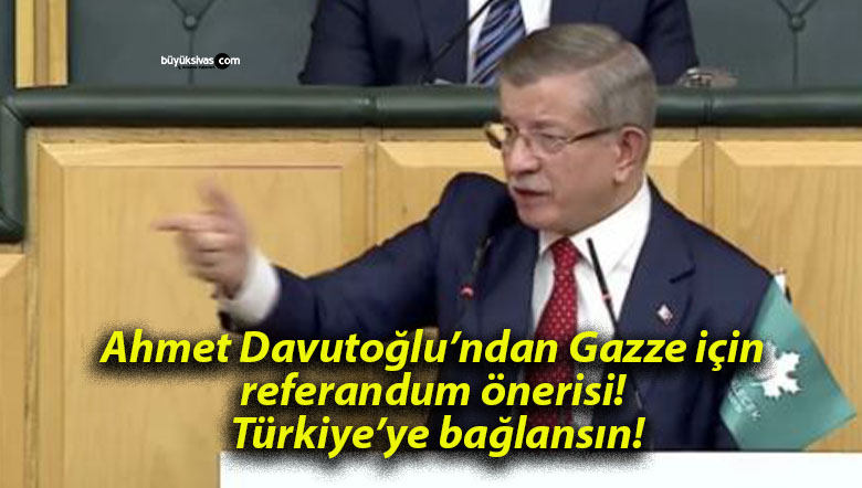 Ahmet Davutoğlu’ndan Gazze için referandum önerisi! Türkiye’ye bağlansın!