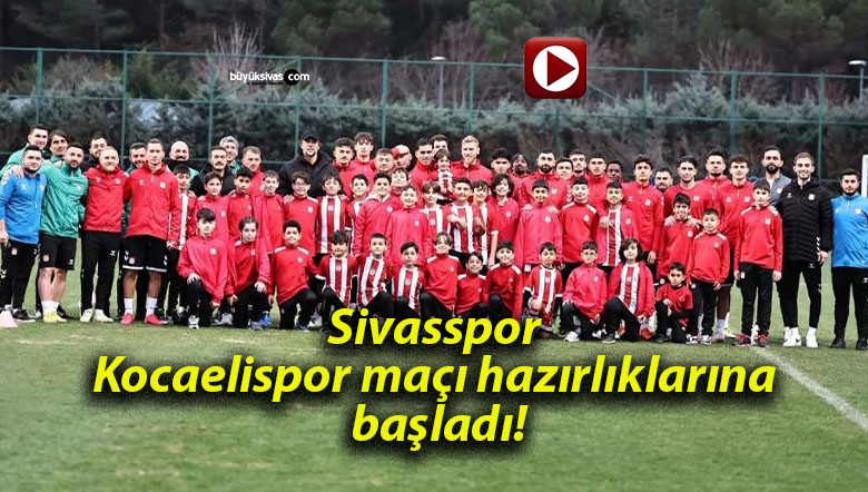 Sivasspor Kocaelispor maçı hazırlıklarına başladı!