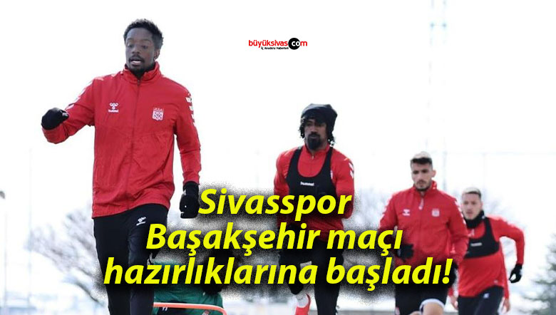 Sivasspor Başakşehir maçı hazırlıklarına başladı!