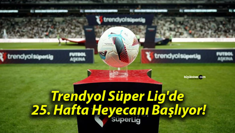 Trendyol Süper Lig’de 25. Hafta Heyecanı Başlıyor!