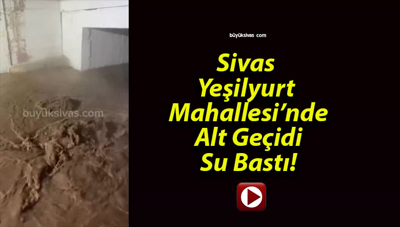 Sivas Yeşilyurt Mahallesi’nde Alt Geçidi Su Bastı!