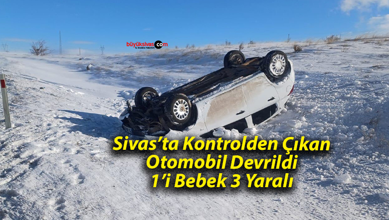 Sivas’ta otomobil devrildi 1’i bebek 3 kişi yaralandı