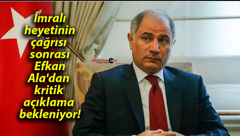 İmralı heyetinin çağrısı sonrası Efkan Ala’dan kritik açıklama bekleniyor!