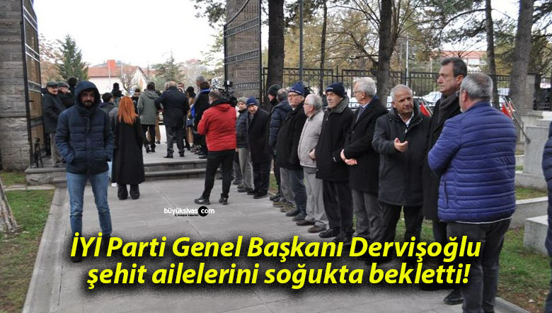 İYİ Parti Genel Başkanı Dervişoğlu şehit ailelerini soğukta bekletti!